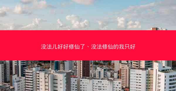 没法儿好好修仙了、没法修仙的我只好