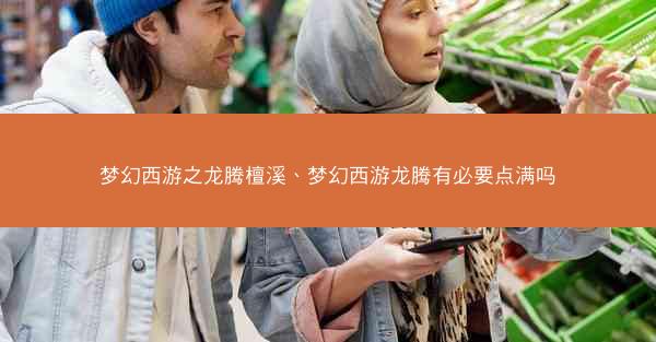 梦幻西游之龙腾檀溪、梦幻西游龙腾有必要点满吗