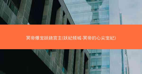 冥帝爆宠妖娆宫主(妖妃倾城-冥帝的心尖宠妃)