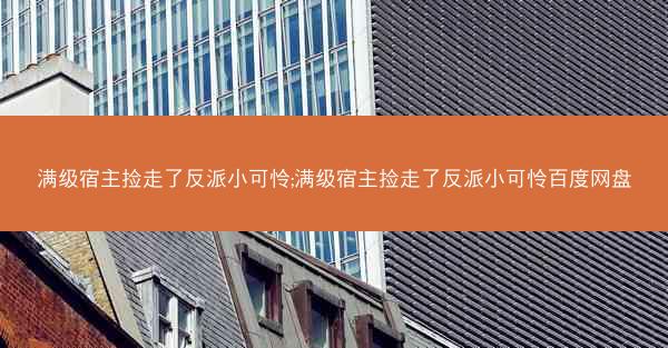 满级宿主捡走了反派小可怜;满级宿主捡走了反派小可怜百度网盘