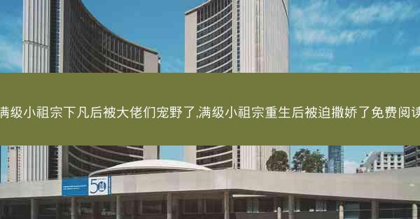 满级小祖宗下凡后被大佬们宠野了,满级小祖宗重生后被迫撒娇了免费阅读