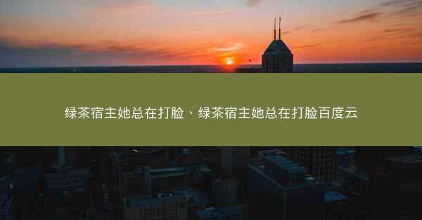 绿茶宿主她总在打脸、绿茶宿主她总在打脸百度云