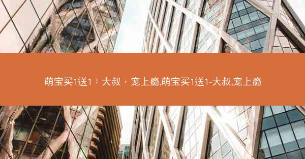 萌宝买1送1：大叔，宠上瘾,萌宝买1送1-大叔,宠上瘾
