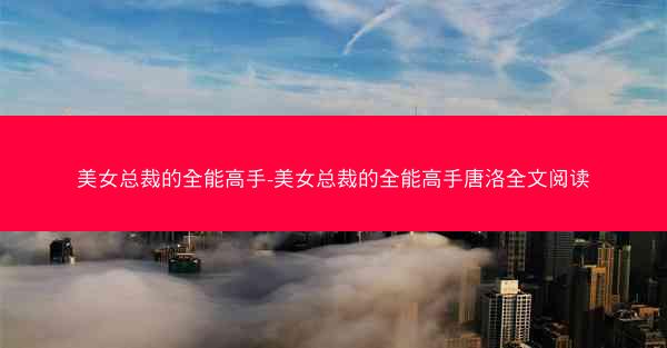 美女总裁的全能高手-美女总裁的全能高手唐洛全文阅读