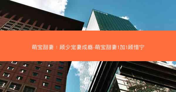 萌宝甜妻：顾少宠妻成瘾-萌宝甜妻1加1顾惜宁