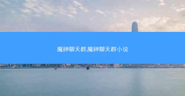 魔神聊天群,魔神聊天群小说