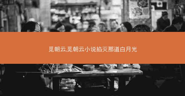 觅朝云,觅朝云小说掐灭那道白月光 觅朝云,觅朝云小说掐灭那道白月光
