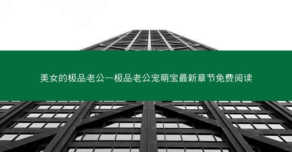 美女的极品老公—极品老公宠萌宝最新章节免费阅读 美女的极品老公—极品老公宠萌宝最新章节免费阅读