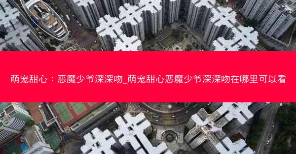 萌宠甜心：恶魔少爷深深吻_萌宠甜心恶魔少爷深深吻在哪里可以看
