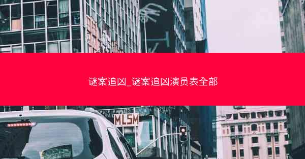 谜案追凶_谜案追凶演员表全部 谜案追凶_谜案追凶演员表全部