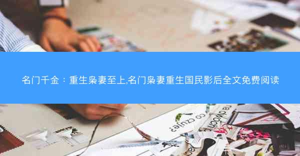 名门千金：重生枭妻至上,名门枭妻重生国民影后全文免费阅读