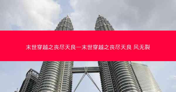 末世穿越之丧尽天良—末世穿越之丧尽天良 风无裂
