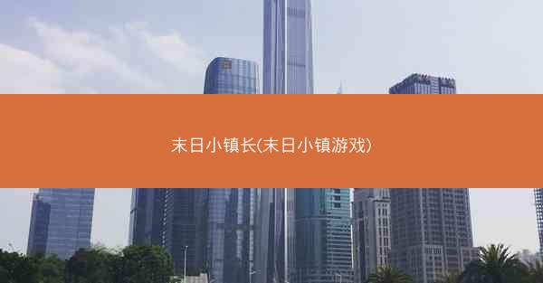 末日小镇长(末日小镇游戏)