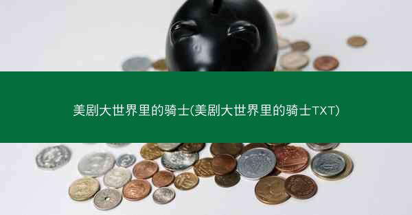 美剧大世界里的骑士(美剧大世界里的骑士TXT)