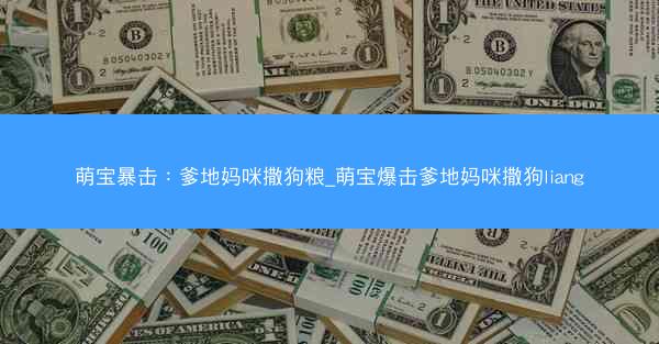 萌宝暴击：爹地妈咪撒狗粮_萌宝爆击爹地妈咪撒狗liang