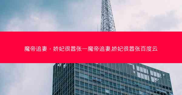魔帝追妻，娇妃很嚣张—魔帝追妻,娇妃很嚣张百度云