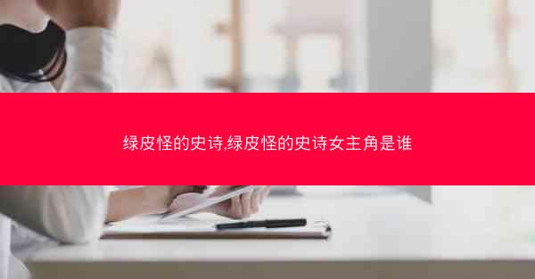 绿皮怪的史诗,绿皮怪的史诗女主角是谁