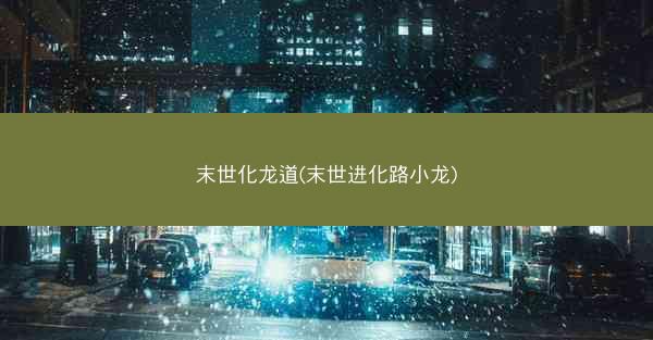 末世化龙道(末世进化路小龙) 末世化龙道(末世进化路小龙)