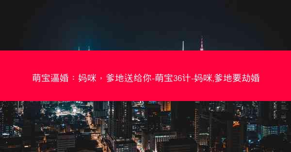 萌宝逼婚：妈咪，爹地送给你-萌宝36计-妈咪,爹地要劫婚