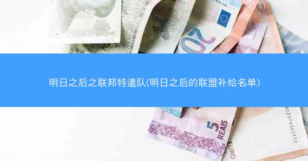 明日之后之联邦特遣队(明日之后的联盟补给名单)