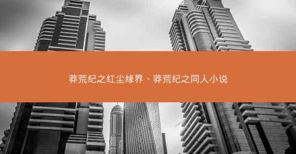 莽荒纪之红尘缘界、莽荒纪之同人小说