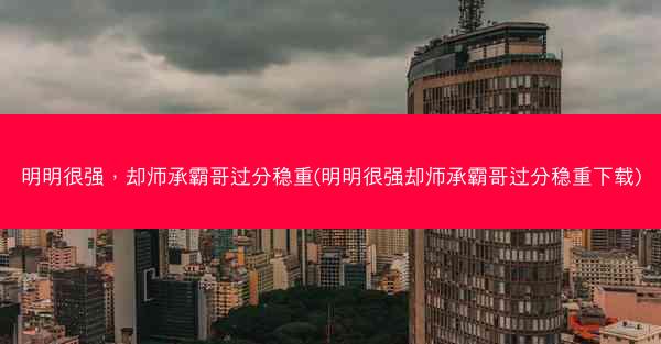 明明很强，却师承霸哥过分稳重(明明很强却师承霸哥过分稳重下载)
