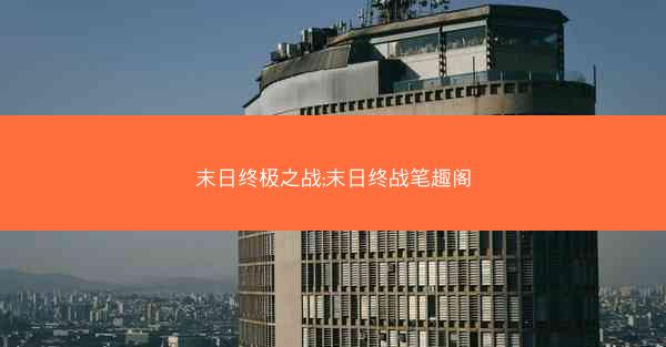 末日终极之战;末日终战笔趣阁