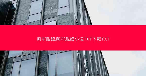 萌军舰娘;萌军舰娘小说TXT下载TXT