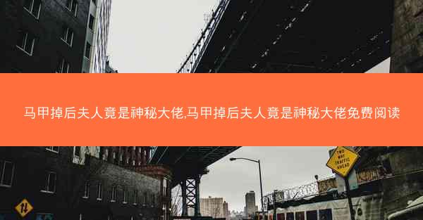 马甲掉后夫人竟是神秘大佬,马甲掉后夫人竟是神秘大佬免费阅读