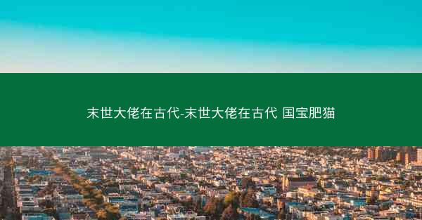 末世大佬在古代-末世大佬在古代 国宝肥猫