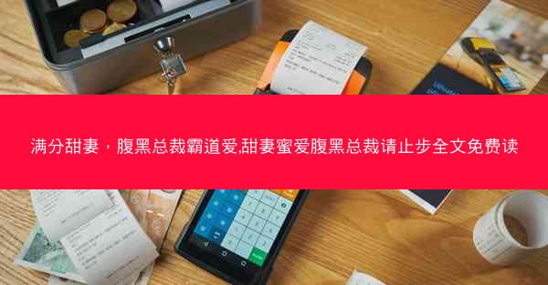 满分甜妻，腹黑总裁霸道爱,甜妻蜜爱腹黑总裁请止步全文免费读