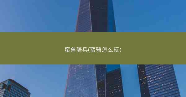 蛮兽骑兵(蛮骑怎么玩)