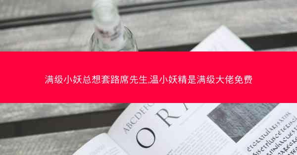 满级小妖总想套路席先生,温小妖精是满级大佬免费