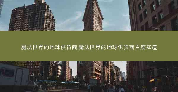 魔法世界的地球供货商,魔法世界的地球供货商百度知道