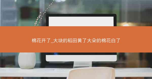 棉花开了_大块的稻田黄了大朵的棉花白了