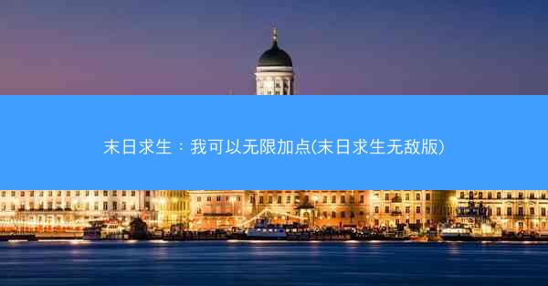 末日求生：我可以无限加点(末日求生无敌版)