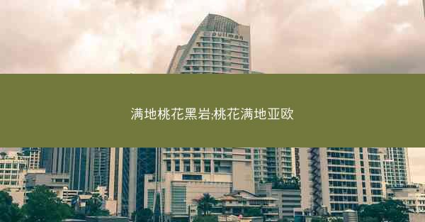 满地桃花黑岩;桃花满地亚欧