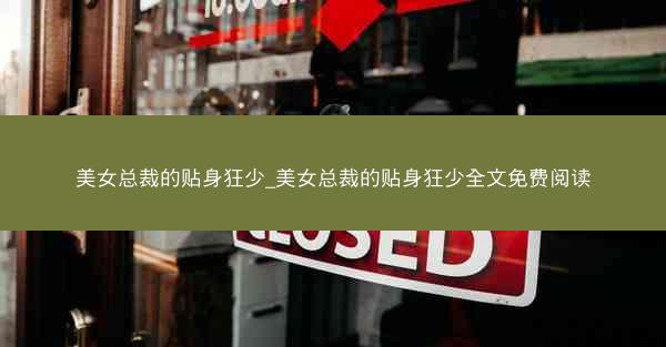 美女总裁的贴身狂少_美女总裁的贴身狂少全文免费阅读