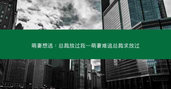萌妻想逃：总裁放过我—萌妻难追总裁求放过