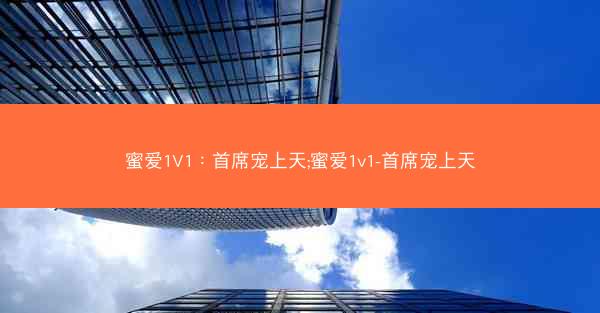 蜜爱1V1：首席宠上天;蜜爱1v1-首席宠上天