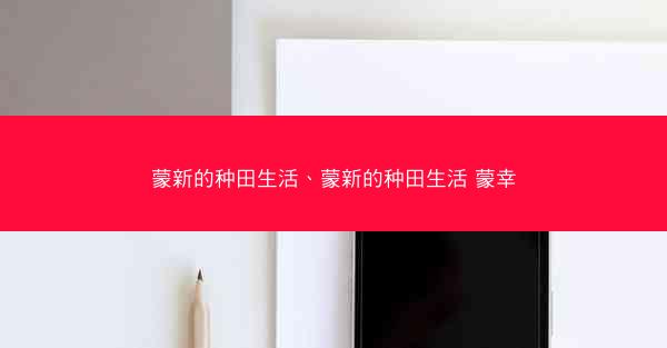 蒙新的种田生活、蒙新的种田生活 蒙幸