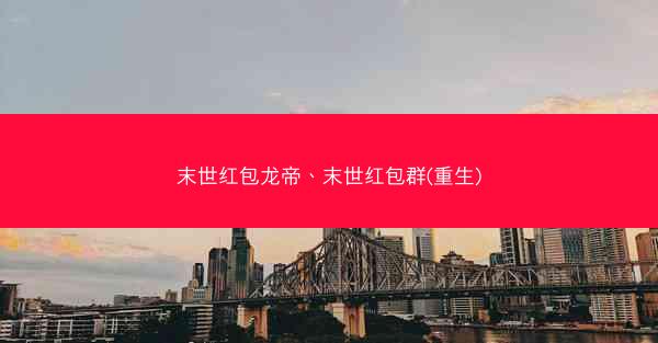 末世红包龙帝、末世红包群(重生)