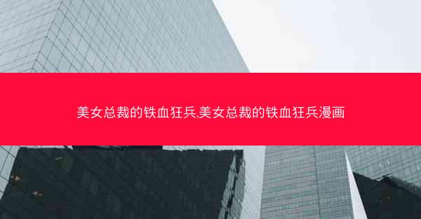 美女总裁的铁血狂兵,美女总裁的铁血狂兵漫画