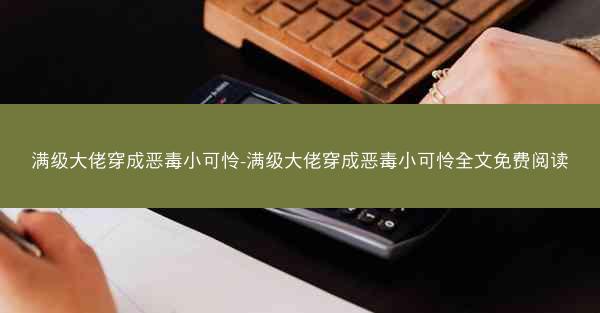 满级大佬穿成恶毒小可怜-满级大佬穿成恶毒小可怜全文免费阅读