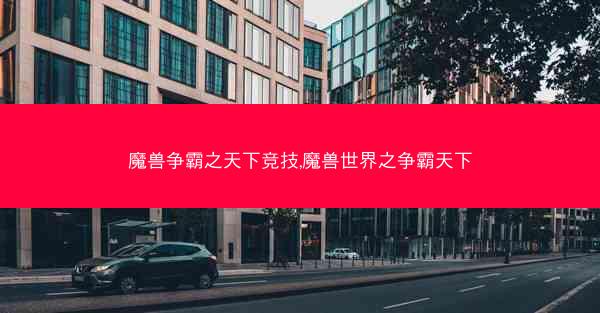 魔兽争霸之天下竞技,魔兽世界之争霸天下