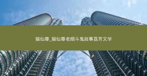 猫仙尊_猫仙尊老烟斗鬼故事荔芳文学