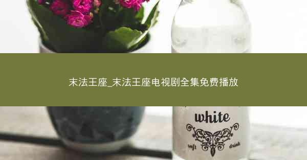 末法王座_末法王座电视剧全集免费播放