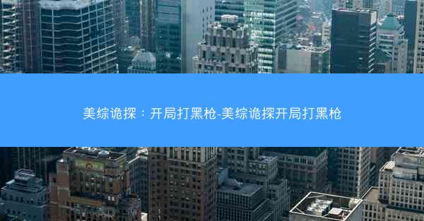 美综诡探：开局打黑枪-美综诡探开局打黑枪
