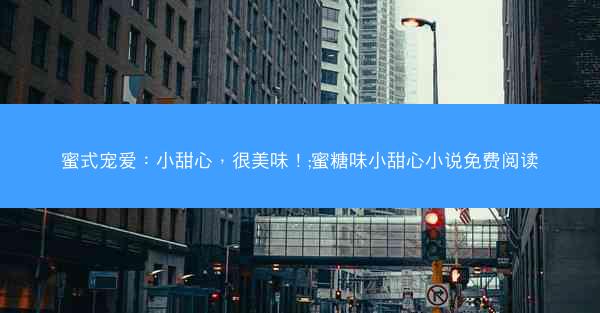 蜜式宠爱：小甜心，很美味！;蜜糖味小甜心小说免费阅读