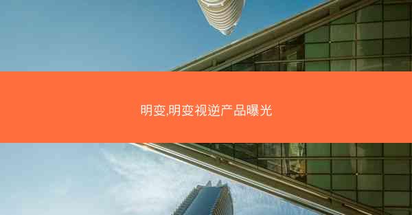 明变,明变视逆产品曝光